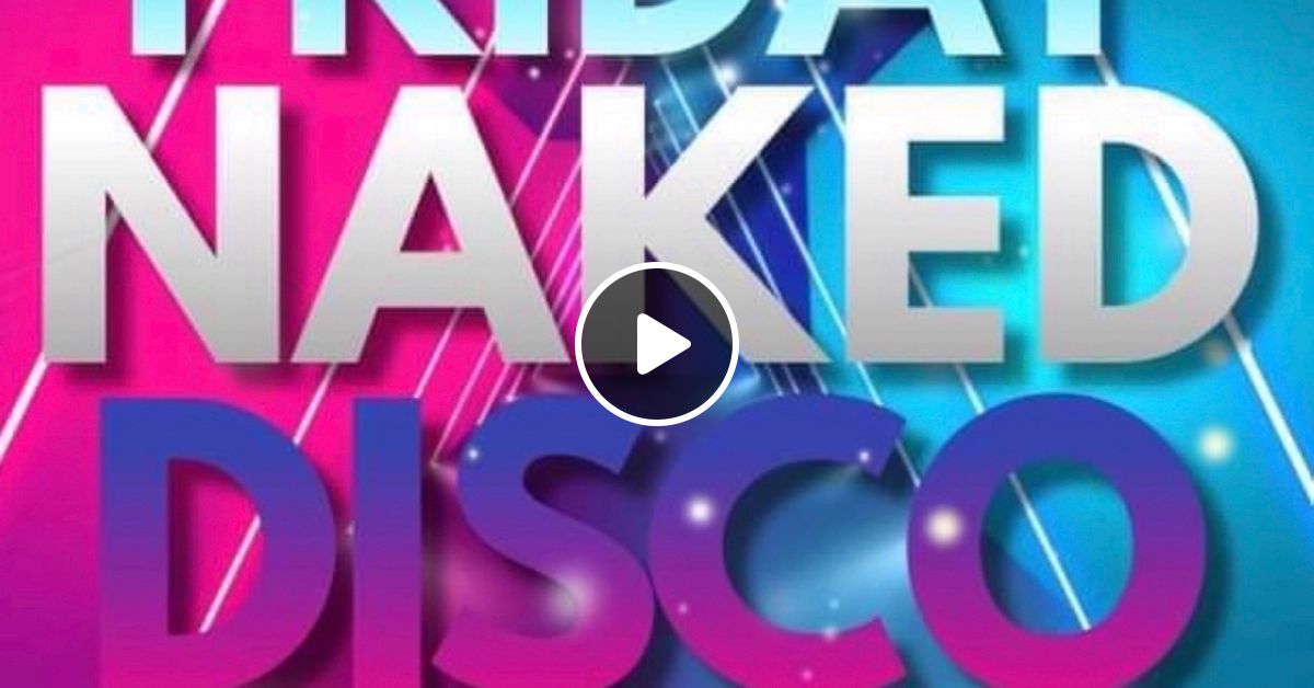 Naked Disco Friday Ed August By Naked Disco Mixcloud