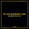 For lack of a better radio: episode 5 - Dom Kane