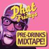 Phat Fridays Pre-Drinks Mixtape!