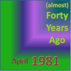 (Almost) Forty Years Ago =April 1981= Part 1