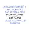 DJ John Course Sat May 1st 2020 (guest Zoe Badwi) - Iso Lockdown Set 7 - Classics & Future Anthems