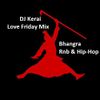 DJ Kerai - Love Friday Mix (Bhangra/Hip-Hop/Rnb)