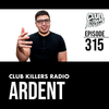 Club Killers Radio #315 - Ardent