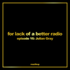 For lack of a better radio: episode 16 - Julian Gray