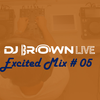 DJ Brown Live - Excited Mix # 05