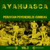 Ayahuasca: Peruvian Psychedelic Cumbias Vol.3