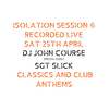 DJ John Course Sat 25th Apr 2020 (with guest Sgt Slick) Iso Lockdown Set 6 Classics & Future Anthems