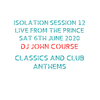 DJ John Course - Live webcast - week 12 Isolation Sat 6th June 2020 live from The Prince