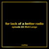 For lack of a better radio: episode 22 - Matt Lange