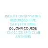 DJ John Course Sat 18th April 2020 Iso Lockdown Set 5 Classics and Future Anthems