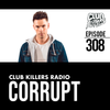 Club Killers Radio #308 - Corrupt