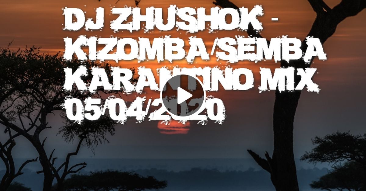 Dj Zhushok Kizomba Semba Karantino Mix 05 04 2020 By Dj Zhushok Mixcloud