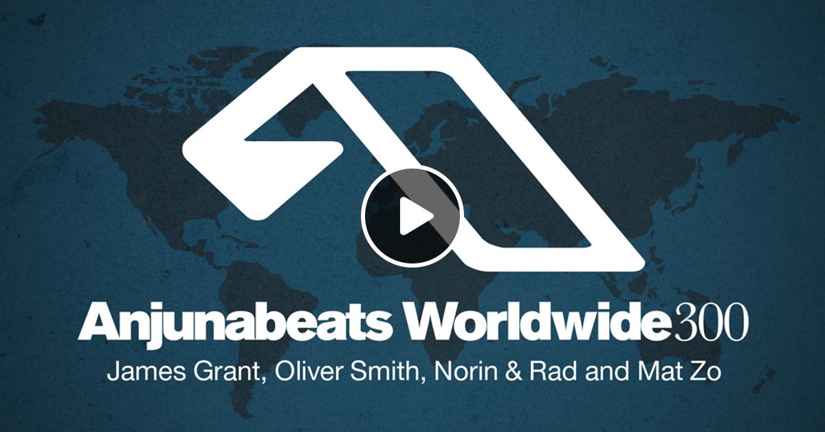 Anjunabeats Worldwide 300 With James Grant Oliver Smith Norin Rad And Mat Zo By Anjunabeats Mixcloud