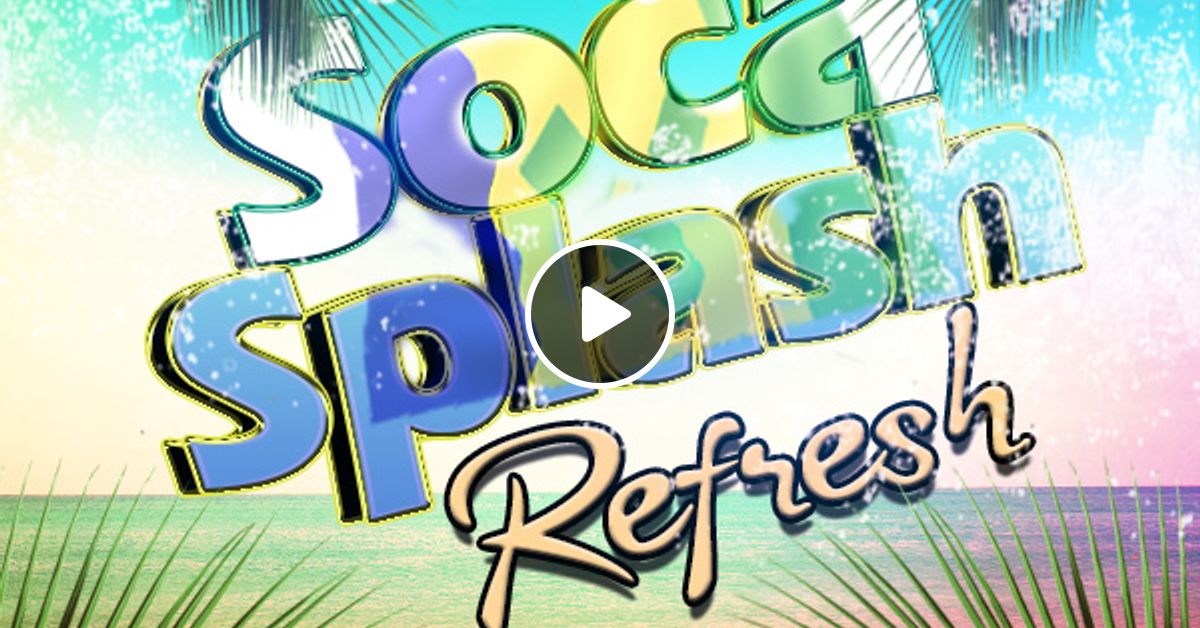 Soca Splash Refresh Vol 1 The Most Popular Soca Tracks By Dj D Dubs
