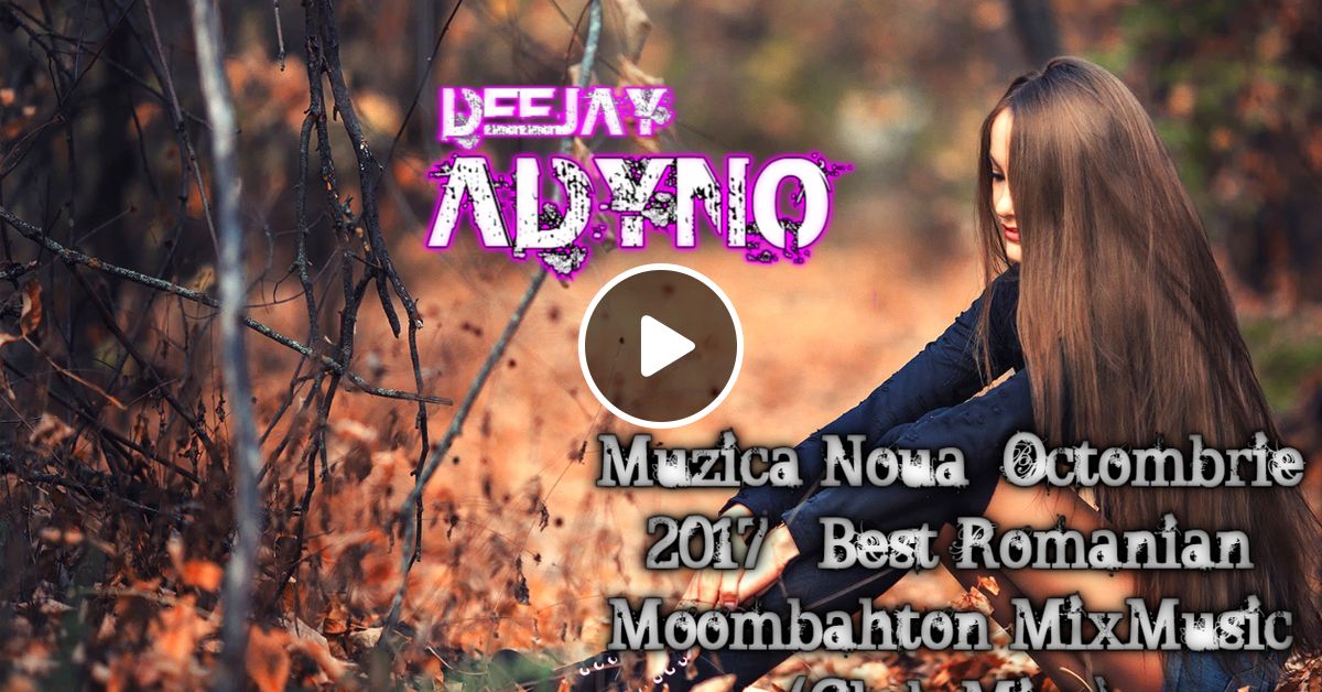 Deejay Adyno Muzica Noua Octombrie 2017 Best Romanian Moombahton Mixmusic Club Mix By Deejay Adyno Mixcloud