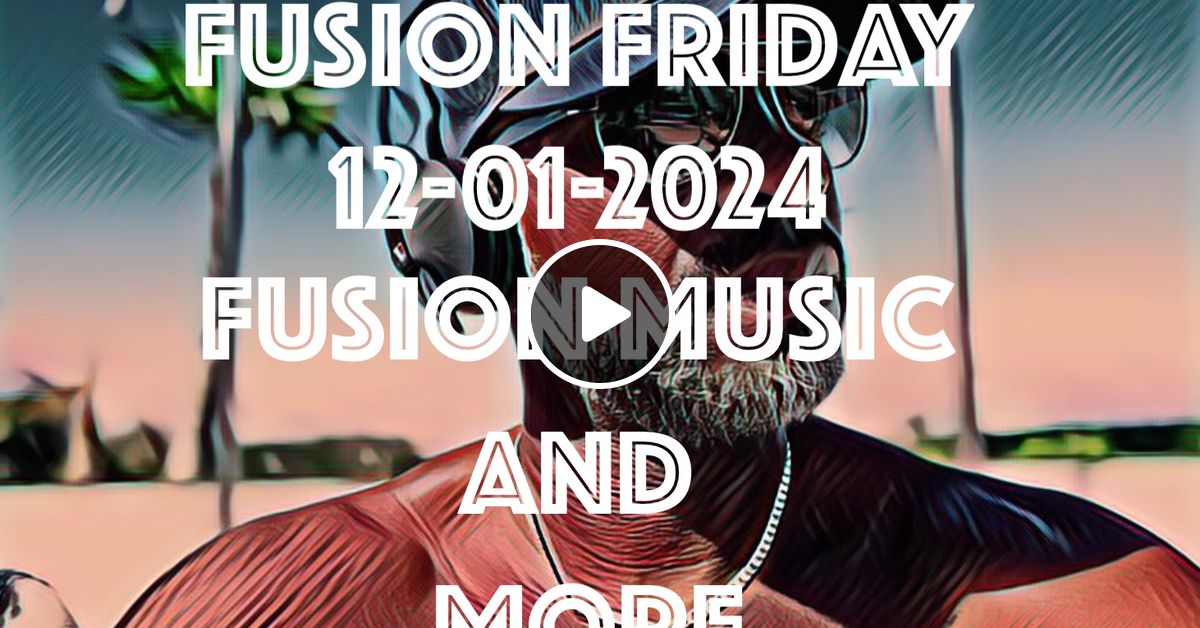 Fusion Friday 12 01 2024 Fusion More By Dj Mikey T Mixcloud