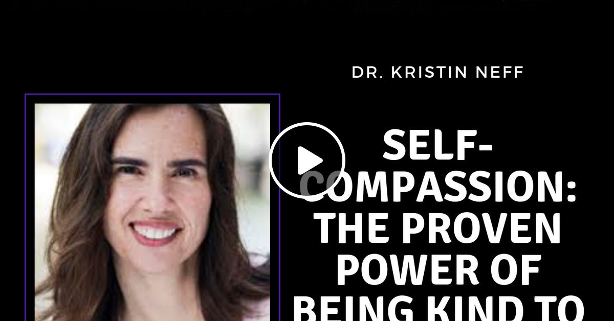 Self Compassion The Proven Power Of Being Kind To Yourself With Dr Kristin Neff By Mental Health News Radio Mixcloud