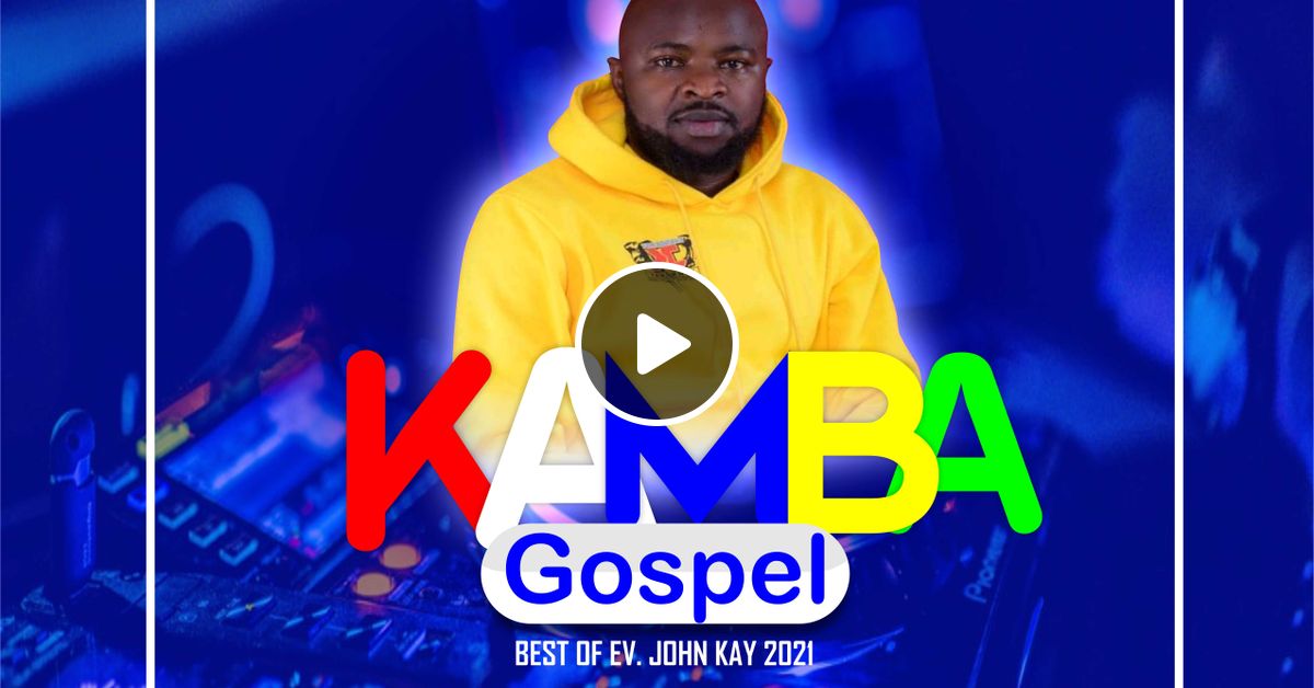 KAMBA GOSPEL MIX VOL.1 BEST OF EV. JOHN KAY 2021 MIXED & MASTERED BY