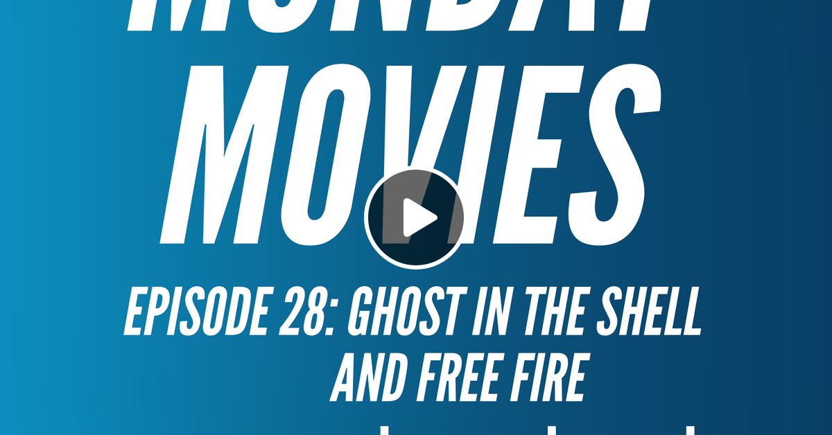 Monday Movies Episode 28 Ghost In The Shell And Free Fire By