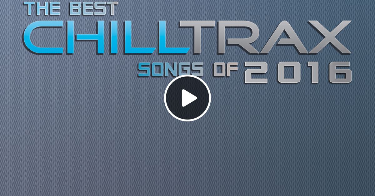 The Best Chilltrax Songs of 2016 by Chilltrax Mixcloud