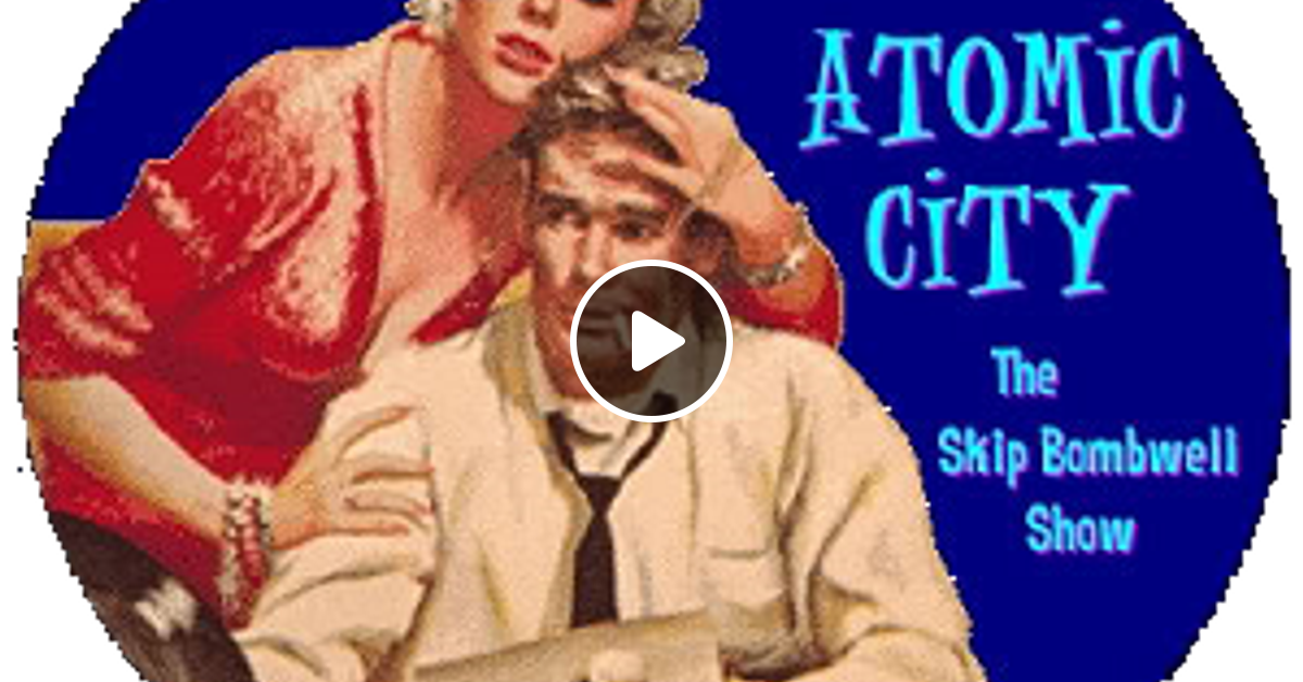 ATOMIC CITY 1 by The Skip Bombwell Show Mixcloud