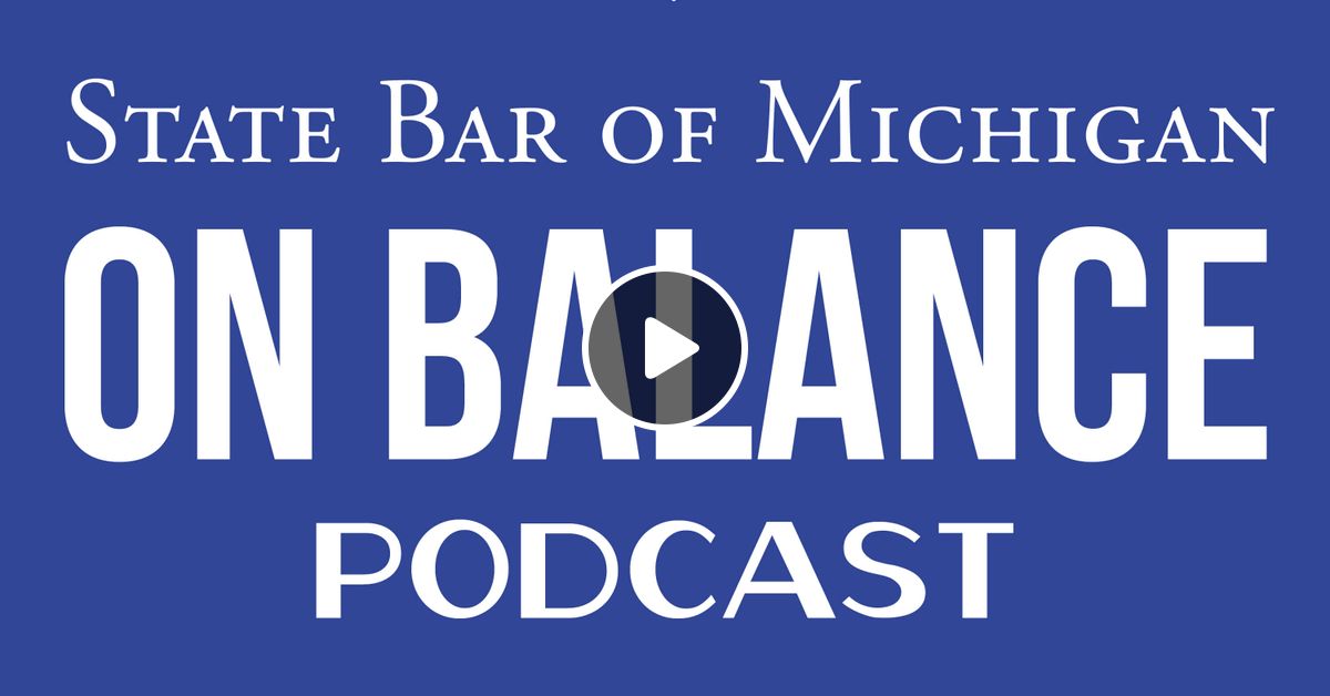 State Bar of Michigan On Balance Podcast Michigan’s Rule Changes for