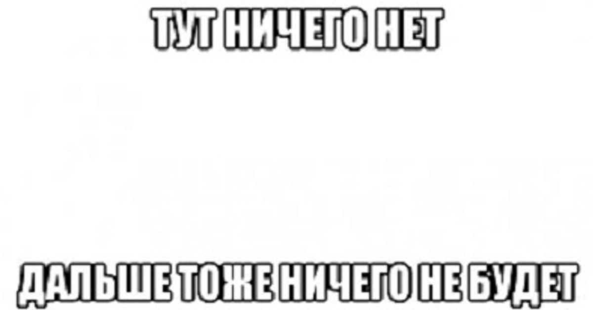 Был есть и будет. Здесь ничего нет. Тут ничего нет Мем. Надпись тут ничего нет. Картинка с надписью нету.