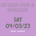 My Mate Dave & EDAMAME Sat 4th March 2023
