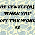 Be Gentle(r) When You Say The Word #1