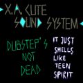 X.A.Cute Sound System: Dubstep's not Dead ... it just smells like Teen Spirit