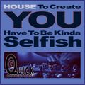 House To Create YOU Have To Be Kinda Selfish