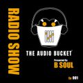 The Audio Bucket Radio Show EP. 001 presented by B Soul