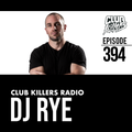 Club Killers Radio #394 - DJ Rye