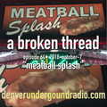a broken thread, ep64 "meatball splash" 2018-10-07