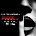 SHHH...DON'T CALL ME NOW - DJ PETER BEDARD