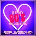 BE MY 80'S VALENTINE - 20 LOVE SONGS FROM THE EIGHTIES