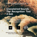 Unexplained Sounds - The Recognition Test # 240