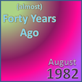 (Almost) Forty Years Ago =August 1982= Part 1
