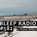Bleep Radio #582 w/ Trevor Wilkes [Angry Lake]