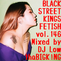 BLACK STREET KNGS FETISH vol.146