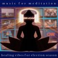 Music for Meditation - Healing Vibes for Election Season