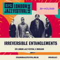 Irreversible Entanglements mixes EFG London Jazz Festival 2021