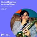 Ishmael Ensemble w/ James Holden - 9th MAR 2021