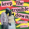 KEEP THE TROUBLE DOWN