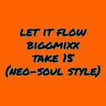 Let It Flow BiggMixx Take 15[NeoSoulStyle]