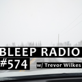 Bleep Radio #574 w/ Trevor Wilkes [Interrupted...]