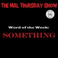 The Mal Thursday Show: Something