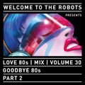 “Welcome To The Robots“ presents “Love 80s“ - Volume 30 - “Goodbye 80s - Part 2“