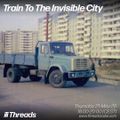 Train To The Invisible City: Invisible Sounds East (Threads*LOURES) - 21-May-20