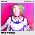 Groove Podcast 314 - Fire-Toolz